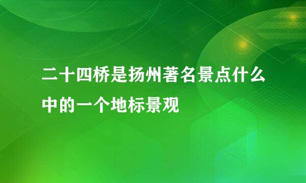 二十四桥是扬州著名景点什么中的一个地标景观