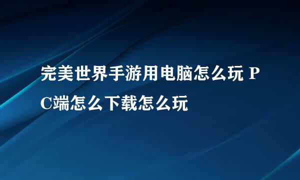完美世界手游用电脑怎么玩 PC端怎么下载怎么玩