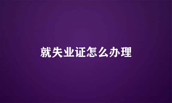 就失业证怎么办理
