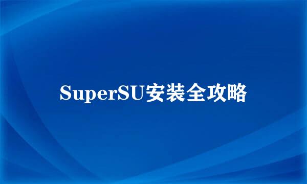 SuperSU安装全攻略