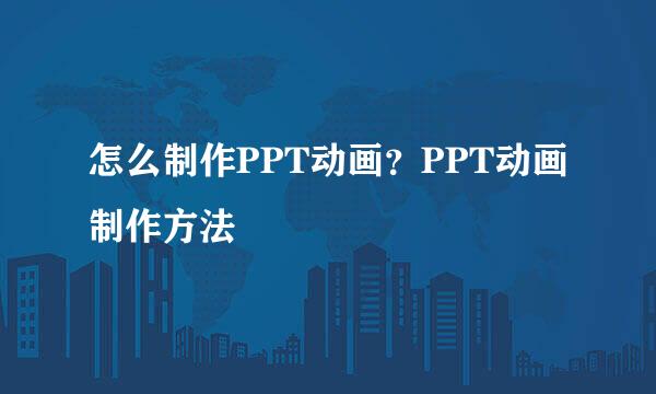 怎么制作PPT动画？PPT动画制作方法
