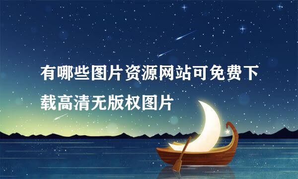 有哪些图片资源网站可免费下载高清无版权图片
