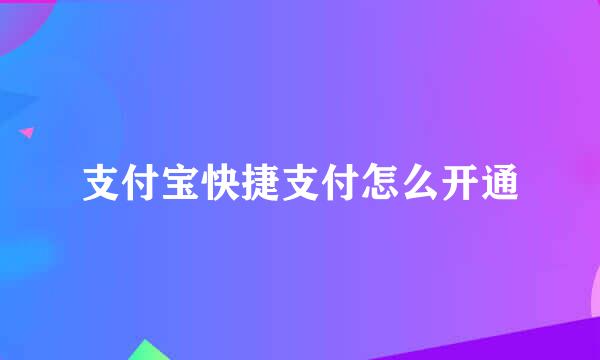支付宝快捷支付怎么开通