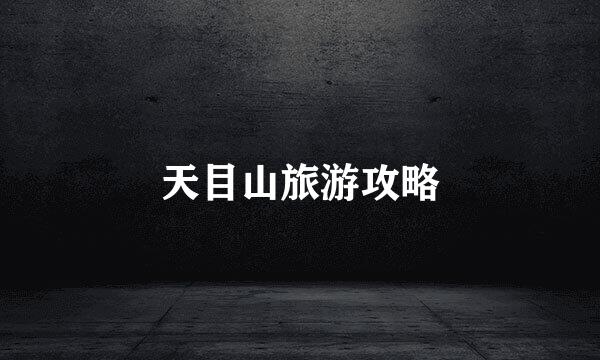 天目山旅游攻略