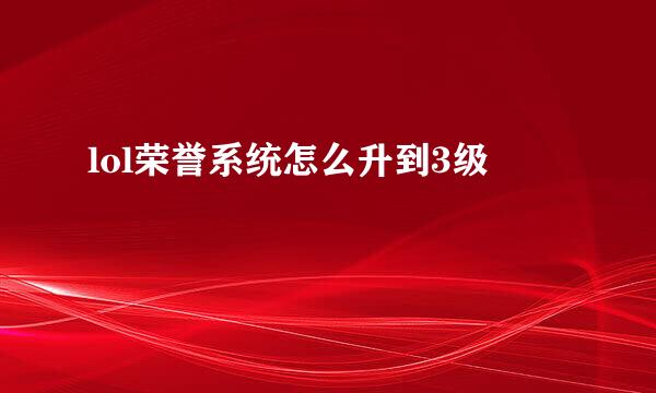 lol荣誉系统怎么升到3级