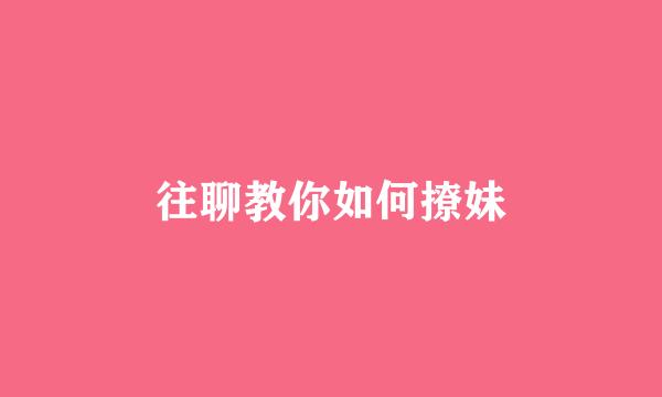 往聊教你如何撩妹