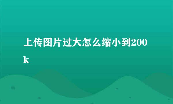 上传图片过大怎么缩小到200k