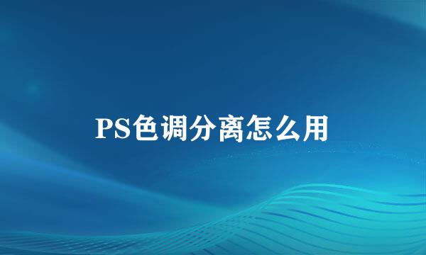 PS色调分离怎么用