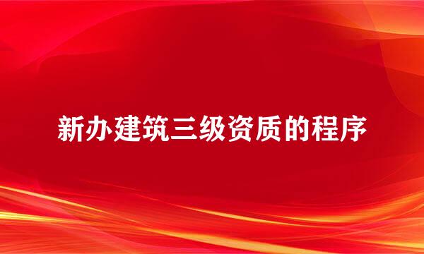 新办建筑三级资质的程序