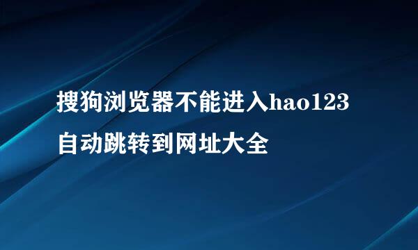 搜狗浏览器不能进入hao123自动跳转到网址大全