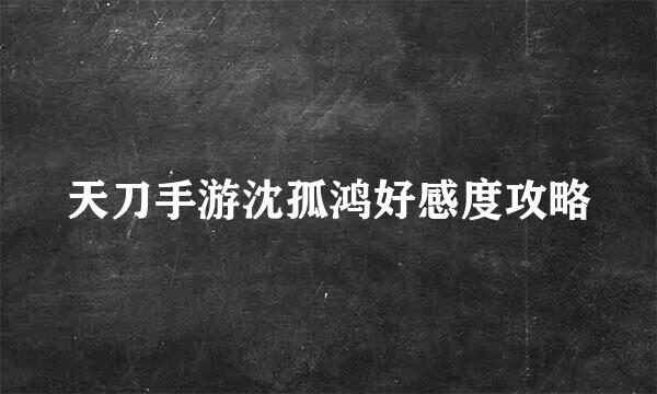 天刀手游沈孤鸿好感度攻略