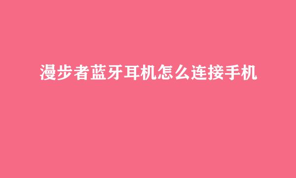 漫步者蓝牙耳机怎么连接手机