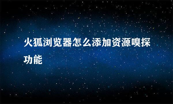火狐浏览器怎么添加资源嗅探功能