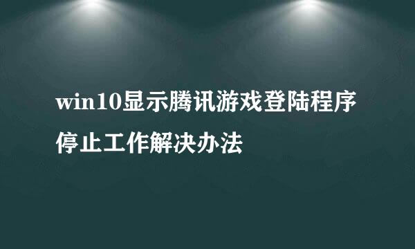 win10显示腾讯游戏登陆程序停止工作解决办法