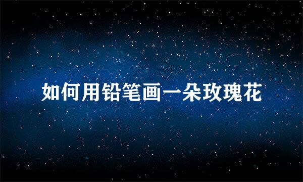如何用铅笔画一朵玫瑰花