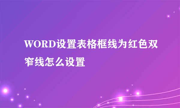 WORD设置表格框线为红色双窄线怎么设置