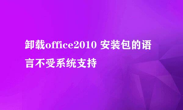 卸载office2010 安装包的语言不受系统支持