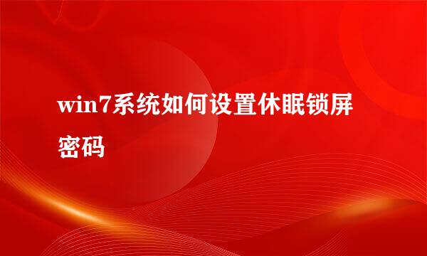 win7系统如何设置休眠锁屏密码