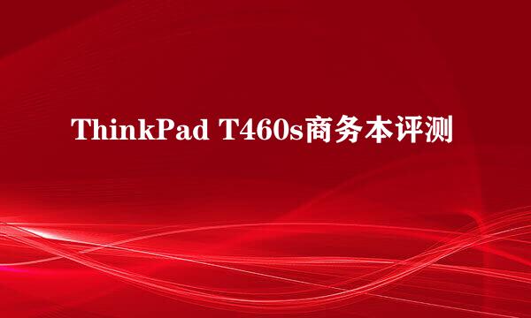 ThinkPad T460s商务本评测