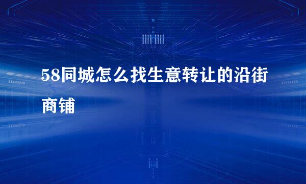 58同城怎么找生意转让的沿街商铺