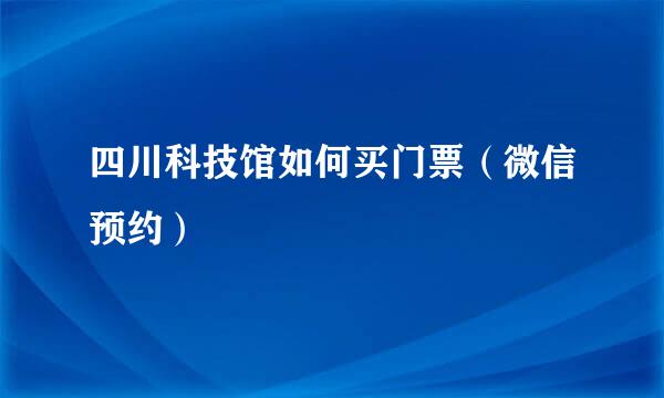 四川科技馆如何买门票（微信预约）