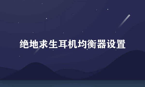 绝地求生耳机均衡器设置