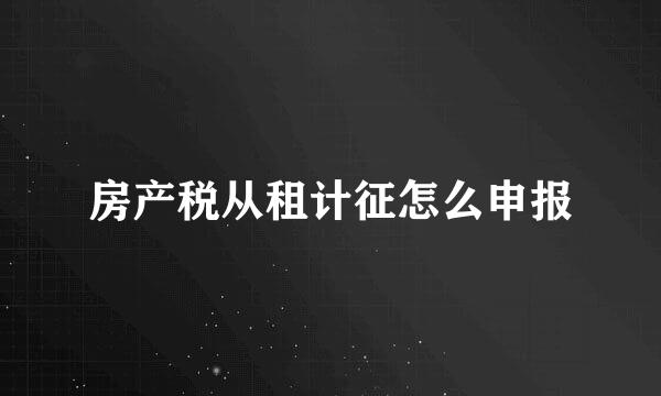 房产税从租计征怎么申报
