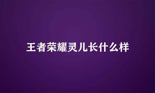 王者荣耀灵儿长什么样