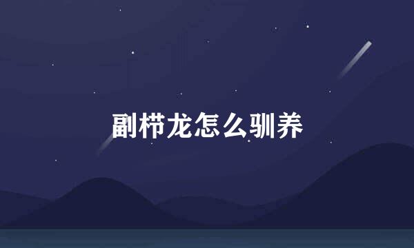 副栉龙怎么驯养