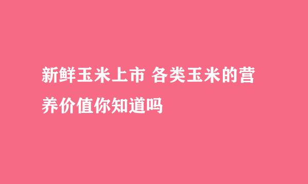 新鲜玉米上市 各类玉米的营养价值你知道吗