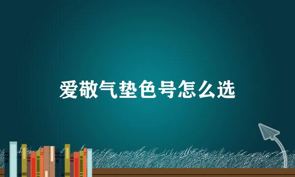 爱敬气垫色号怎么选