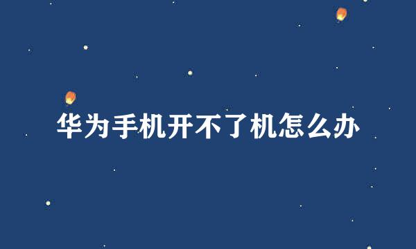 华为手机开不了机怎么办