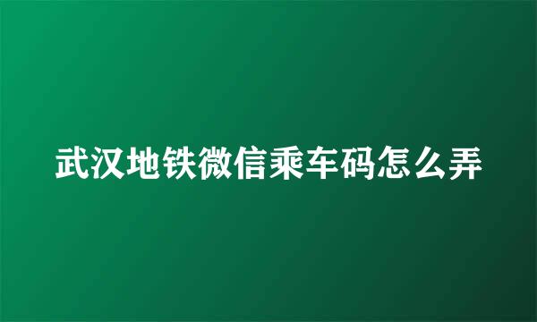 武汉地铁微信乘车码怎么弄