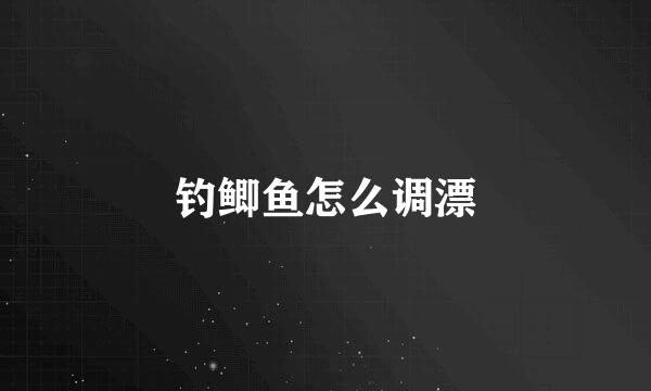 钓鲫鱼怎么调漂