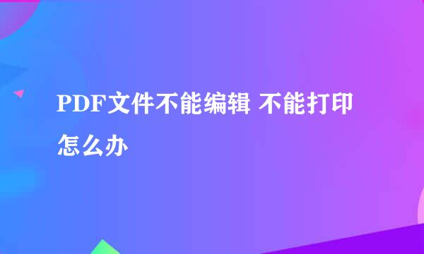 PDF文件不能编辑 不能打印 怎么办