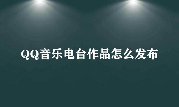 QQ音乐电台作品怎么发布