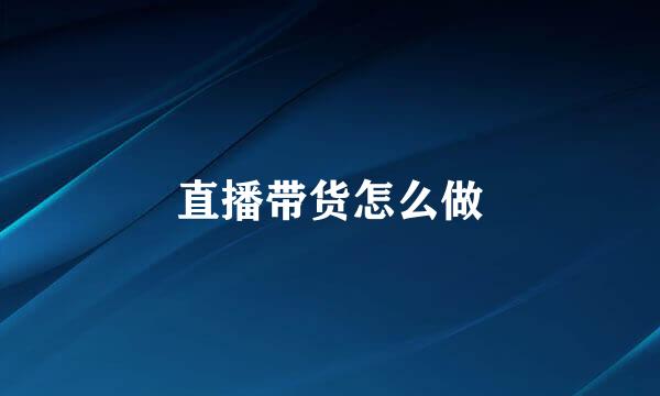 直播带货怎么做