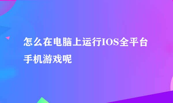 怎么在电脑上运行IOS全平台手机游戏呢