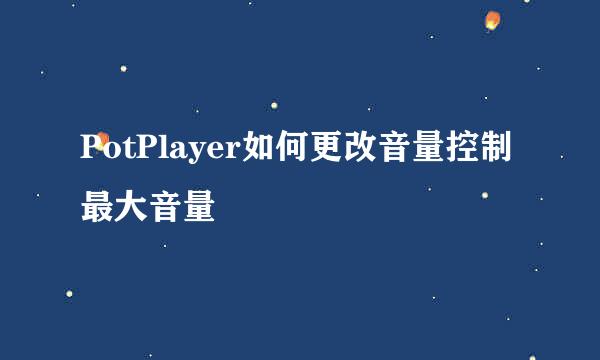 PotPlayer如何更改音量控制最大音量