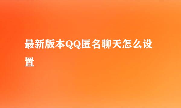最新版本QQ匿名聊天怎么设置