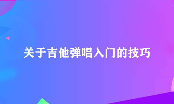 关于吉他弹唱入门的技巧