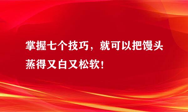 掌握七个技巧，就可以把馒头蒸得又白又松软！
