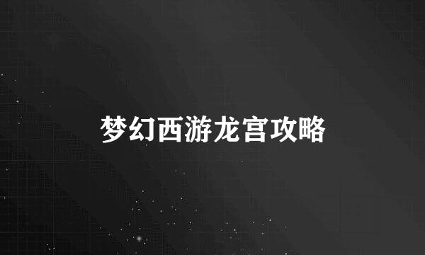 梦幻西游龙宫攻略