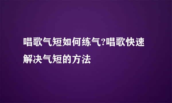 唱歌气短如何练气?唱歌快速解决气短的方法
