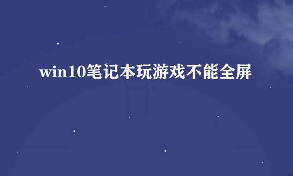 win10笔记本玩游戏不能全屏