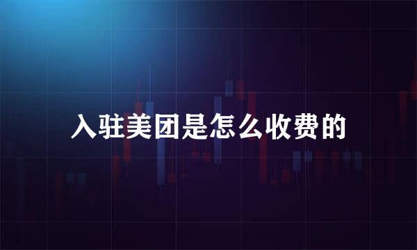 入驻美团是怎么收费的