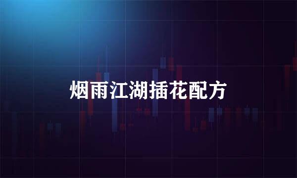 烟雨江湖插花配方