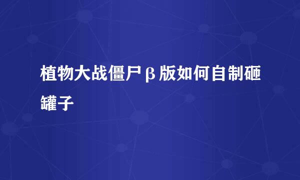 植物大战僵尸β版如何自制砸罐子