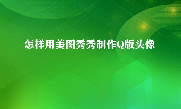 怎样用美图秀秀制作Q版头像