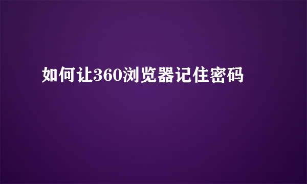 如何让360浏览器记住密码